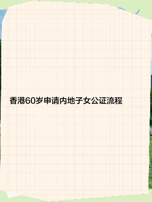 香港60岁申请内地子女公证流程？需要多久？有效吗？需要什么？